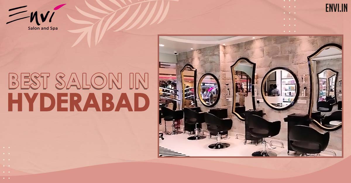 Finding The Best Salon In Hyderabad – A Comprehensive Guide - Envi Salons